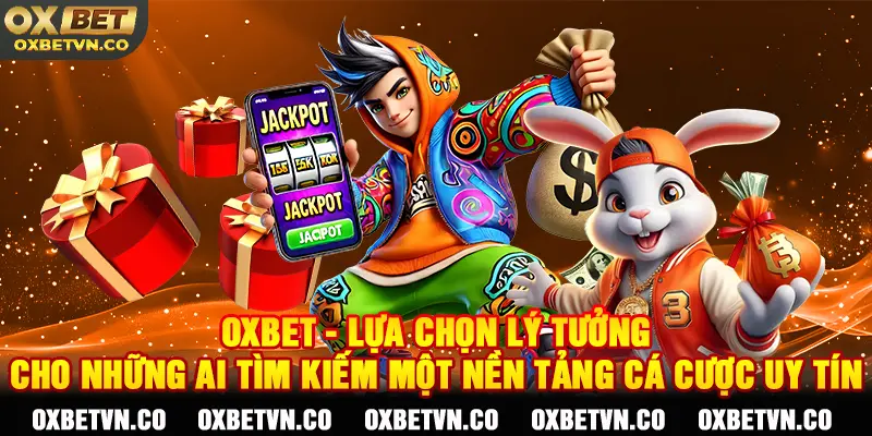 OXBET - Lựa chọn lý tưởng cho những ai tìm kiếm một nền tảng cá cược uy tín