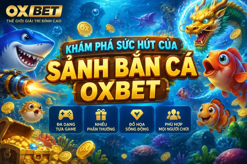 Kho Game Bắn Cá OXBET Với Nhiều Tựa Game Đặc Sắc