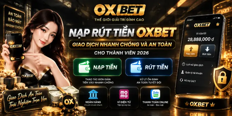 Nạp Rút Tiền OXBET – Hướng Dẫn Giao Dịch Nhanh Chóng Và An Toàn Cho Thành Viên 2026